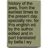 History Of The Jews, From The Earliest Times To The Present Day. Specially Rev. For This English Ed. By The Author. Edited And In Part Translated By Bella L Wy