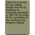 Report on a Survey for the Railway Bridge Over the St. Lawrence at Montreal; Surveyed in 1851-52, by Order of the Committee of the Montreal and Kingston Railway