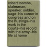 Robert Toombs, Statesman, Speaker, Soldier, Sage; His Career in Congress and on the Hustings--His Work in the Courts--His Record with the Army--His Life at Home door Pleasant A. Stovall