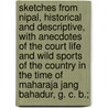 Sketches from Nipal, Historical and Descriptive, with Anecdotes of the Court Life and Wild Sports of the Country in the Time of Maharaja Jang Bahadur, G. C. B.; by Henry Ambrose Oldfield