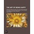 The Art of Being Happy; From the French of Droz, 'Sur L'Art D' Tre Heureuse' in a Series of Letters from a Father to His Children with Observations and Comments