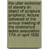 The Utter Extinction of Slavery an Object of Scripture Prophecy; Lecture Delivered at the Annual Meeting of the Chelmsford Ladies Association 17th of April 1832