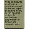 Fruits, and How to Use Them; A Practical Manual for Housekeepers Containing Nearly Seven Hundred Recipes for Wholesome Preparations of Foreign and Domestic Fruits door Mrs. Hester Martha Poole