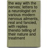 The Way with the Nerves; Letters to a Neurologist on Various Modern Nervous Ailments, Real and Fancied, with Replies Thereto Telling of Their Nature and Treatment by Joseph Collins