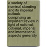A Society of Nominal Standing and Its Imperial Outlook. Comprising an Important Review in Light of National, Colonial, Imperial and International Aspects Generally door Onbekend
