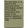 The Aran Isles; Or, a Report of the Excursion of the Ethnological Section of the British Association from Dublin to the Western Islands of Aran, in September, 1857 door Martin Haverty