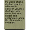 The Works of John Dryden; Now First Collected in Eighteen Volumes. Illustrated with Notes, Historical, Critical, and Explanatory, and a Life of the Author Volume 6 door John Dryden