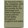 An Account of the Rise, Progress, and Present State, of the Society for the Discharge and Relief of Persons Imprisoned for Small Debts; Throughout England and Wales door James Neild
