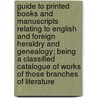 Guide to Printed Books and Manuscripts Relating to English and Foreign Heraldry and Genealogy; Being a Classified Catalogue of Works of Those Branches of Literature door George Gatfield