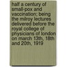 Half a Century of Small-Pox and Vaccination; Being the Milroy Lectures Delivered Before the Royal College of Physicians of London on March 13th, 18th and 20th, 1919 door John Christie McVail