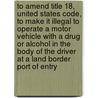 To Amend Title 18, United States Code, to Make It Illegal to Operate a Motor Vehicle with a Drug or Alcohol in the Body of the Driver at a Land Border Port of Entry by United States Congressional House