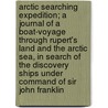 Arctic Searching Expedition; A Journal of a Boat-Voyage Through Rupert's Land and the Arctic Sea, in Search of the Discovery Ships Under Command of Sir John Franklin by Sir John Richardson