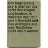 Des Hugo Grotius Drei B Cher Ber Das Recht Des Krieges Und Friedens, in Welchem Das Natur Und V Lkerrecht Und Das Wiehtigste Aus Dem Ffentlichen Recht Erkl Rt Werden door Hugo Grotius