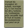 Manuel Du Voyageur En Suisse: Ouvrage Oï¿½ L'On Trouve Les Dirï¿½Ctions Nï¿½Cessaires Pour Recueillir Tout Le Fruit Et Toutes Les Jouissances Que Peut Se Pr door Johann Gottfried Ebel