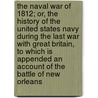 The Naval War of 1812; Or, the History of the United States Navy During the Last War With Great Britain, to Which Is Appended an Account of the Battle of New Orleans by Iv Theodore Roosevelt