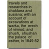 Travels and Researches in Chaldaea and Susiana; With an Account of Excavations at Warka, the  Erech  of Nimrod, and Shush,  Shushan the Palace  of Esther, in 1849-52 door William Kennett Loftus