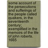 Some Account of the Persecutions and Sufferings of the People Called Quakers, in the Seventeenth Century; Exemplified in the Memoirs of the Life of John Roberts. 1665 door Daniel Roberts
