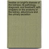 Treatise on Bright's Disease of the Kidneys; Its Pathology, Diagnosis, and Treatment, with Chapters on the Anatomy of the Kidney, Albuminura and the Urinary Secretion door Henry B. Millard