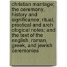 Christian Marriage; The Ceremony, History and Significance; Ritual, Practical and Arch Ological Notes; And the Text of the English, Roman, Greek, and Jewish Ceremonies door Joel Foote Bingham