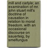 Mill and Carlyle; An Examination of Mr. John Stuart Mill's Doctrine of Causation in Relation to Moral Freedom. with an Occasional Discourse on Sauerteig, by Smelfungus door Patrick Proctor Alexander