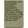 Proceedings of the Pennsylvania Convention, Assembled to Organize a State Anti-Slavery Society, at Harrisburg, on the 31st of January and 1st, 2D and 3D of February 1837 by Pennsylvania Anti Society
