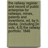 The Railway Register and Record of Public Enterprise for Railways, Mines, Patents and Inventions, Ed. by H. Clarke. (Including [In Vols. 4,5] the Railway Portfolio. 1846 door Railway Portfolio