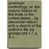 American Ornithology; Or, the Natural History of the Birds of the United States... by Alexander Wilson. with a Sketch of the Author's Life, by George Ord, F. L. S. & C. ..