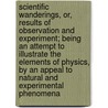 Scientific Wanderings, Or, Results of Observation and Experiment; Being an Attempt to Illustrate the Elements of Physics, by an Appeal to Natural and Experimental Phenomena door United States Government