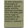 Sir John Froissart's Chronicles Of England, France, Spain And The Ajoining Countries; From The Latter Part Of The Reign Of Edward Ii To The Coronation Of Henry Iv. Volume 7 by Jean Froissart