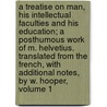 A Treatise on Man, His Intellectual Faculties and His Education; A Posthumous Work of M. Helvetius. Translated from the French, with Additional Notes, by W. Hooper, Volume 1 door Helv�Tius
