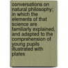 Conversations on Natural Philosophy; In Which the Elements of That Science Are Familiarly Explained, and Adapted to the Comprehension of Young Pupils Illustrated with Plates door Mrs Marcet