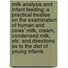 Milk Analysis and Infant Feeding; A Practical Treatise on the Examination of Human and Cows' Milk, Cream, Condensed Milk, Etc. and Directions as to the Diet of Young Infants by Arthur Vincent Meigs