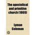 The Apostolical and Primitive Church; Popular in Its Government, Informal in Its Worship a Manual on Prelacy and Ritualism Carefully Revised and Adapted to These Discussions