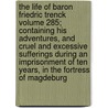 The Life of Baron Friedric Trenck Volume 285; Containing His Adventures, and Cruel and Excessive Sufferings During an Imprisonment of Ten Years, in the Fortress of Magdeburg door Friedrich Trenck