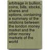 Arbitrage in Bullion, Coins, Bills, Stocks, Shares and Options, Containing a Summary of the Relations Between the London Money Market and the Other Money Markets of the World by Henry Deutsch