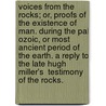 Voices from the Rocks; Or, Proofs of the Existence of Man. During the Pal Ozoic, or Most Ancient Period of the Earth. a Reply to the Late Hugh Miller's  Testimony of the Rocks. door Hugh Miller