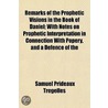 Remarks of the Prophetic Visions in the Book of Daniel; With Notes on Prophetic Interpretation in Connection with Popery, and a Defence of the Authenticity of the Book of Daniel door Samuel Prideaux Tregelles
