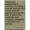 Missionary Researches in Armenia; Including a Journey Through Asia Minor, and Into Georgia and Persia, with a Visit to the Nestorian and Chaldean Christians of Oormiah and Salmas door Eli Smith