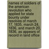 Names of Soldiers of the American Revolution Who Applied for State Bounty Under Resolves of March 17, 1835, March 24, 1836, and March 20, 1836, as Appears of Record in Land Office by Charles J. House