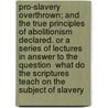 Pro-Slavery Overthrown; And the True Principles of Abolitionism Declared. or a Series of Lectures in Answer to the Question  What Do the Scriptures Teach on the Subject of Slavery by Lounsbury Thomas