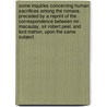 Some Inquiries Concerning Human Sacrifices Among the Romans. Preceded by a Reprint of the Correspondence Between Mr. Macaulay, Sir Robert Peel, and Lord Mahon, Upon the Same Subject by Thomas Babington Macaulay Macaulay