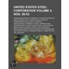United States Steel Corporation; Hearings Before the Committee on Investigation of United States Steel Corporation. House of Representatives. [In Eight Volumes] Volume 5, Nos. 50-53 by United States Government
