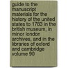Guide to the Manuscript Materials for the History of the United States to 1783 in the British Museum, in Minor London Archives, and in the Libraries of Oxford and Cambridge Volume 90 by Charles McLean Andrews