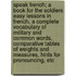 Speak French; A Book for the Soldiers Easy Lessons in French, a Complete Vocabulary of Military and Common Words, Comparative Tables of Weights and Measures, Hints for Pronouncing, Etc