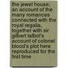 The Jewel House; An Account of the Many Romances Connected with the Royal Regalia, Together with Sir Gilbert Talbot's Account of Colonel Blood's Plot Here Reproduced for the First Time door George John Younghusband
