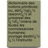 Dictionnaire Des Notions Primitives; Ou, Abrï¿½Gï¿½ Raisonnï¿½ Et Universel Des Ï¿½Lï¿½Mens De Toutes Les Connoissances Humaines: Ouvrage Destinï¿½ Ï¿½ L'Instructio door ]. [Puget Saint De Pierre