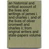 An Historical And Critical Account Of The Lives And Writings Of James I. And Charles I. And Of The Lives Of Oliver Cromwell And Charles Ii; From Original Writers And State-papers Volume 1 door William Harris