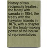 History of Two Reciprocity Treaties; The Treaty with Canada in 1854, the Treaty with the Hawaiian Islands in 1876, with a Chapter on the Treaty-Making Power of the House of Representatives door Chalfant Robinson