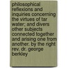 Philosophical Reflexions And Inquiries Concerning The Virtues Of Tar Water; And Divers Other Subjects Connected Together And Arising One From Another. By The Right Rev. Dr. George Berkley door George Berkeley