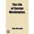 The Life of George Washington; Commander in Chief of the American Forces, During the War Which Established the Independence of His Country, and First President of the United States Volume 5